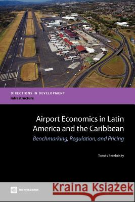 Airport Economics in Latin America and the Caribbean: Benchmarking, Regulation, and Pricing Serebrisky, Tomás 9780821389775 World Bank Publications