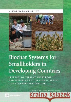 Biochar Systems for Smallholders in Developing Countries: Leveraging Current Knowledge and Exploring Future Potential for Climate-Smart Agriculture Sebastian Scholz Thomas Sembres Kelli Roberts 9780821395257 World Bank Publications