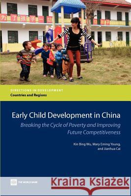 Early Child Development in China: Breaking the Cycle of Poverty and Improving Future Competitiveness Wu, Kin Bing 9780821395646 World Bank Publications