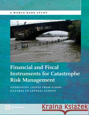 Financial and Fiscal Instruments for Catastrophe Risk Management: Addressing the Losses from Flood Hazards in Central Europe Pollner, John 9780821395790 World Bank Publications