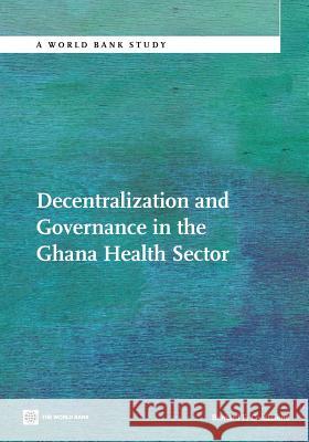 Decentralization and Governance in the Ghana Health Sector Bernard F. Couttolenc 9780821395899 World Bank Publications