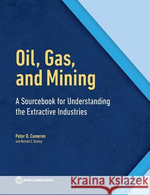 Oil, Gas, and Mining: A Sourcebook for Understanding the Extractive Industries Peter D. Cameron Michael Stanley 9780821396582