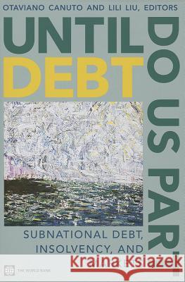 Until Debt Do Us Part: Subnational Debt, Insolvency, and Markets Canuto, Otaviano 9780821397664 World Bank Publications