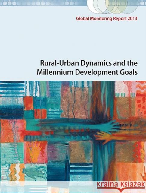 Global Monitoring Report 2013: Rural-Urban Dynamics and the Millennium Development Goals World Bank 9780821398067 0