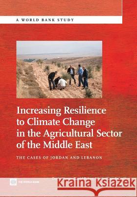 Increasing Resilience to Climate Change in the Agricultural Sector of the Middle East: The Cases of Jordan and Lebanon Verner, Dorte 9780821398449 World Bank Publications