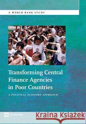 Transforming Central Finance Agencies in Poor Countries: A Political Economy Approach The World Bank 9780821398982 World Bank Publications