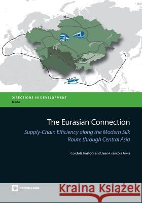 The Eurasian Connection: Supply-Chain Efficiency Along the Modern Silk Route Through Central Asia Cordula Rastogi 9780821399125 World Bank Publications