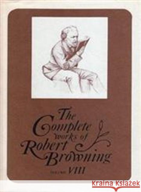 The Complete Works of Robert Browning Volume VIII, 8: With Variant Readings and Annotations Browning, Robert 9780821403808 Ohio University Press