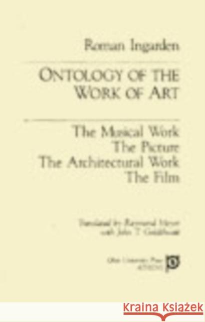 Ontology of the Work of Art: The Musical Work, the Picture, the Architectural Work, the Film Ingarden, Roman 9780821405550 Ohio University Press