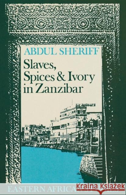 Slaves, Spices and Ivory in Zanzibar: Integration of an East African Commercial Empire into the World Economy, 1770-1873 Sheriff, Abdul 9780821408728 Eurospan