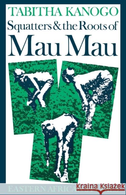 Squatters and the Roots of Mau Mau, 1905-1963 Tabitha Kanogo 9780821408742 Ohio University Press