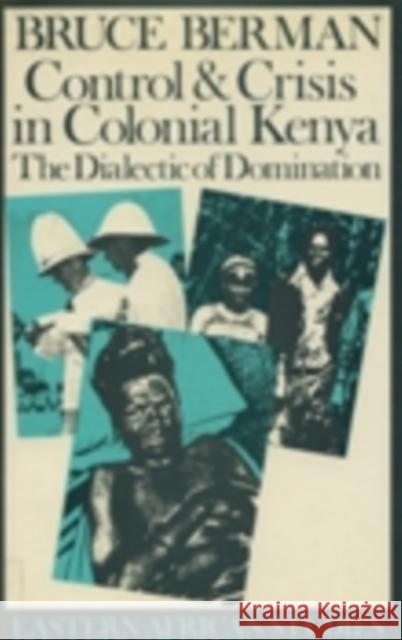 Control & Crisis in Colonial Kenya: The Dialectic of Domination Bruce J. Berman 9780821409947 Ohio University Press