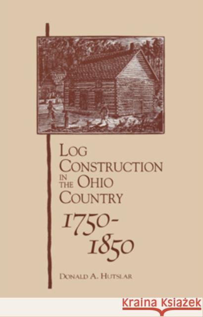 Log Construction: In The Ohio Country, 1750-1850 Hutslar, Donald A. 9780821410356 Ohio University Press