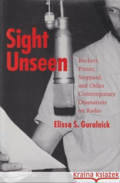 Sight Unseen: Beckett, Pinter, Stoppard, and Other Contemporary Dramatists on Radio Guralnick, Elissa S. 9780821411285 Ohio University Press