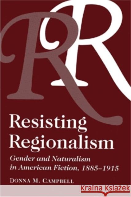 Resisting Regionalism: Gender and Naturalism in American Fiction, 1885-1915 Donna Campbell 9780821411773 Ohio University Press