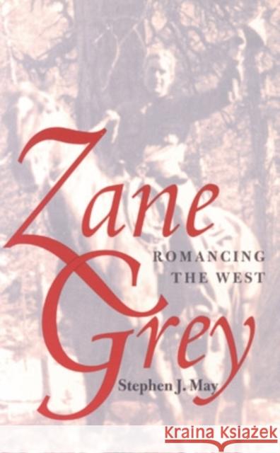 Zane Grey: Romancing the West May, Stephen J. 9780821411810 Ohio University Press