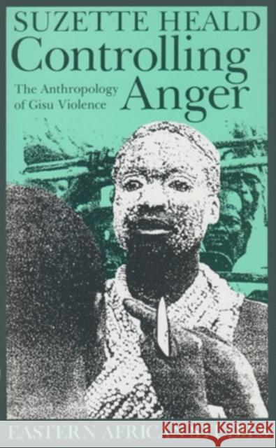 Controlling Anger: The Anthropology of Gisu Violence Heald, Suzette 9780821412152 Ohio University Press