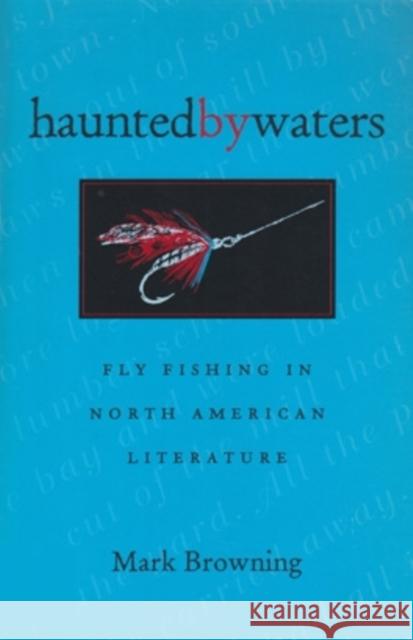Haunted by Waters: Fly Fishing in North American Literature Browning, Mark 9780821412190 Ohio University Press