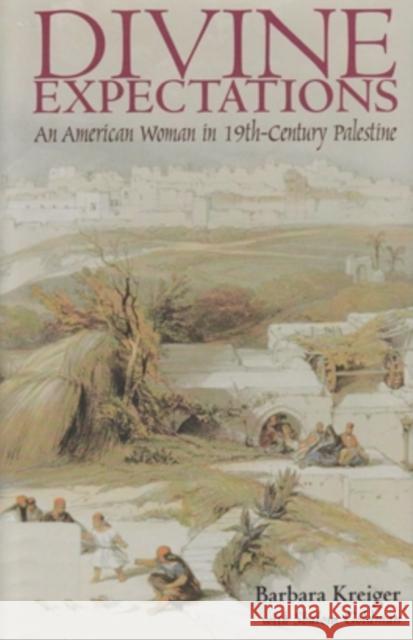 Divine Expectations: An American Woman In Nineteenth-Century Palestine Kreiger, Barbara 9780821412947 Ohio University Press