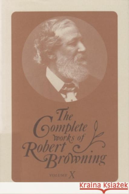 The Complete Works of Robert Browning, Volume X, 10: With Variant Readings and Annotations Browning, Robert 9780821413005