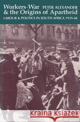 Workers, War & the Origins of Apartheid: Labour & Politics in South Africa 1939-48 Peter Alexander 9780821413142