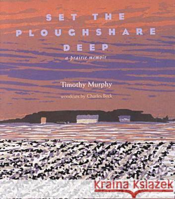 Set the Ploughshare Deep : A Prairie Memoir Timothy Murphy Charles Beck 9780821413210