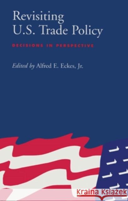 Revisiting U.S. Trade Policy: Decisions in Perspective Alfred E., Jr. Eckes 9780821413234