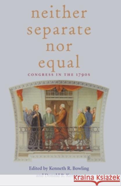 Neither Separate Nor Equal: Congress in the 1790s Bowling, Kenneth R. 9780821413272 Ohio University Press