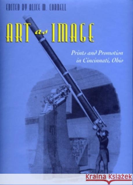Art As Image : Prints and Promotion in Cincinnati, Ohio Alice M. Cornell 9780821413357 Ohio University Press