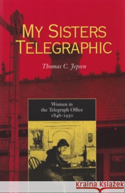 My Sisters Telegraphic: Women in the Telegraph Office, 1846-1950 Jepsen, Thomas C. 9780821413432 Ohio University Press