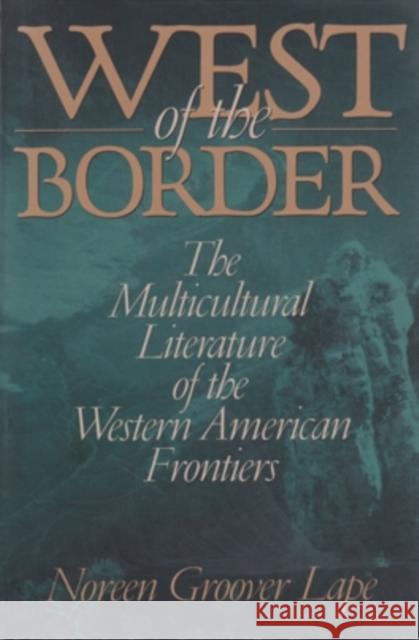 West of the Border: The Multicultural Literature of the Western American Frontiers Lape, Noreen Groover 9780821413456 Ohio University Press