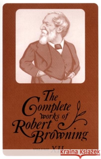 The Complete Works of Robert Browning, Volume XII, 12: With Variant Readings and Annotations Browning, Robert 9780821413593 Ohio University Press