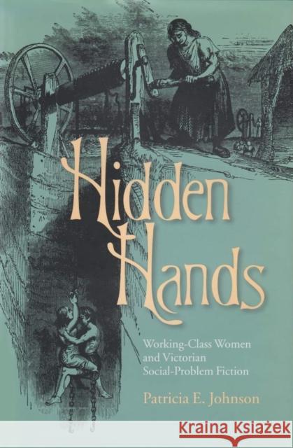 Hidden Hands: Working-Class Women and Victorian Social-Problem Fiction Johnson, Patricia E. 9780821413883 Ohio University Press