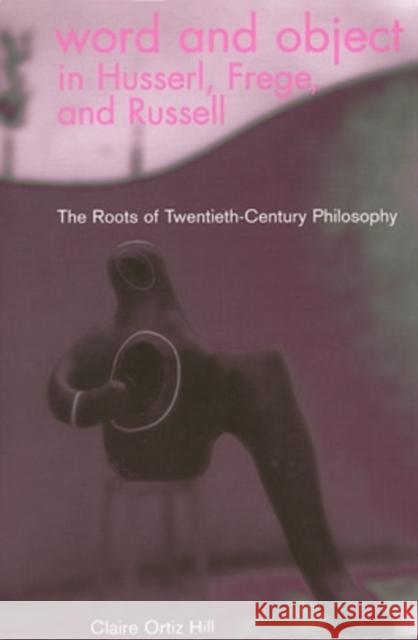 Word and Object in Husserl, Frege, and Russell: The Roots of Twentieth-Century Philosophy Hill, Claire Ortiz 9780821414125