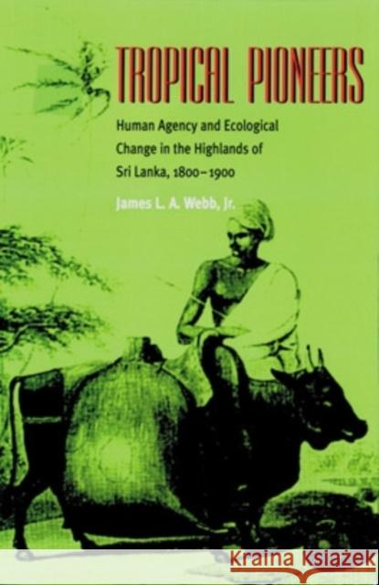 Tropical Pioneers: Human Agency and Ecological Change in the Highlands of Sri Lanka, 1800-1900 James L. A., jr. Webb 9780821414279 Ohio University Press