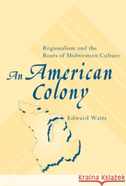 An American Colony: Regionalism and the Roots of Midwestern Culture Edward Watts 9780821414323