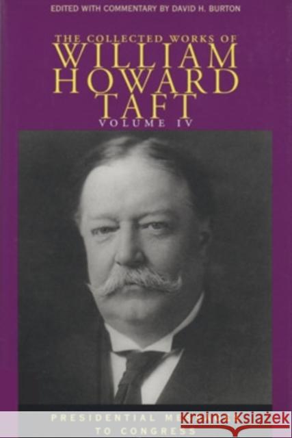 The Collected Works of William Howard Taft, Volume IV: Presidential Messages to Congress David H. Burton William H. Taft 9780821414354 Ohio University Press
