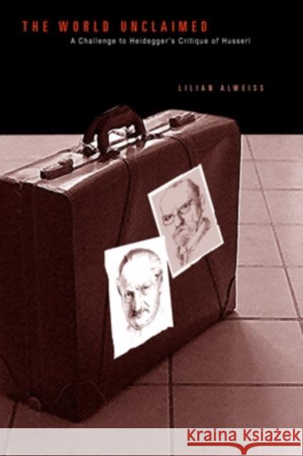 The World Unclaimed: A Challenge to Heidegger's Critique of Husserl Alweiss, Lilian 9780821414644 Ohio University Press