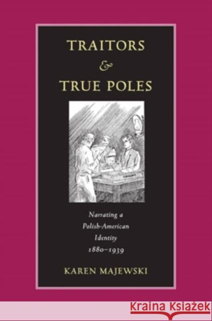 Traitors and True Poles: Narrating a Polish-American Identity, 1880-1939 Karen Majewski 9780821414699 Ohio University Press