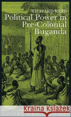 Political Power in Pre-Colonial Buganda: Economy, Society, and Warfare in the Nineteenth Century Reid, Richard J. 9780821414781 Ohio University Press
