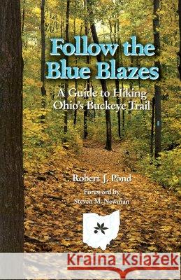 Follow the Blue Blazes : A Guide To Hiking Ohio's Buckeye Trail Robert J. Pond Steven M. Newman 9780821414897