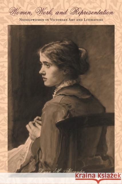Women, Work, and Representation: Needlewomen in Victorian Art and Literature Lynn Mae Alexander 9780821414934