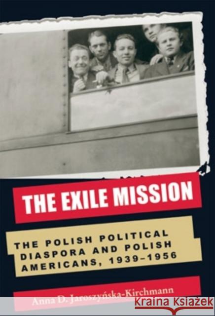 The Exile Mission: The Polish Political Diaspora and Polish Americans, 1939-1956 Jaroszynska-Kirchmann, Anna D. 9780821415276