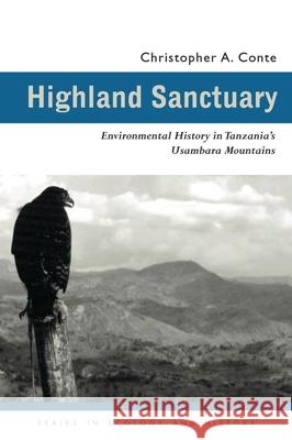 Highland Sanctuary: Environmental History in Tanzania's Usambara Mountains Christopher Allan Conte James L. a. Webb Christopher A. Conte 9780821415542 Ohio University Press