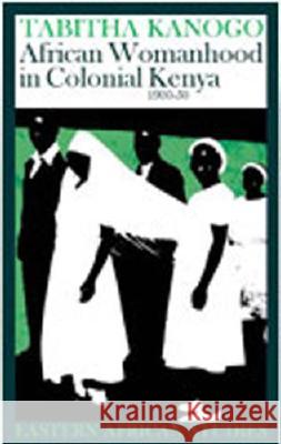 African Womanhood in Colonial Kenya, 1900-1950: 1900-1950 Kanogo, Tabitha 9780821415672 Ohio University Press