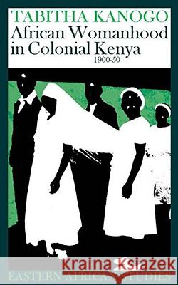 African Womanhood in Colonial Kenya, 1900-1950: 1900-1950 Kanogo, Tabitha 9780821415689 Ohio University Press