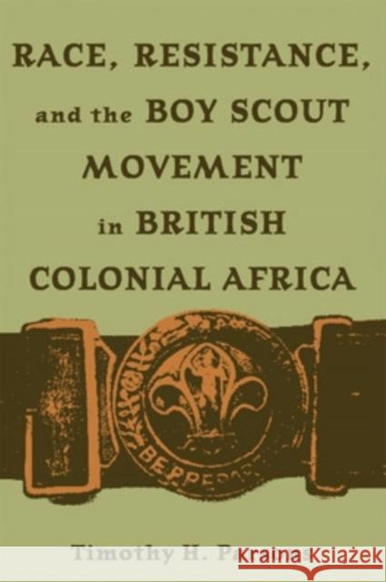 Race, Resistance, and the Boy Scout Movement in British Colonial Africa: In British Colonial Africa Parsons, Timothy H. 9780821415962