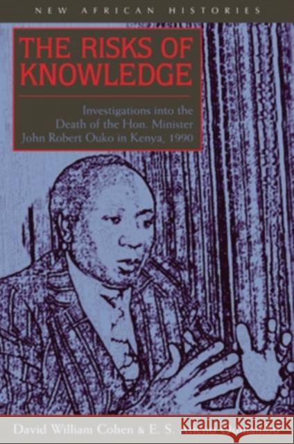 The Risks of Knowledge: Investigations Into the Death of the Hon. Minister John Robert Ouko in Kenya, 1990 David William Cohen E. S. Atieno Odhiambo 9780821415979 Ohio University Press