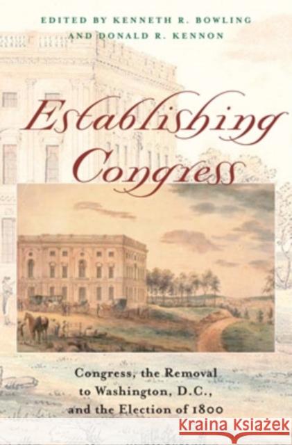 Establishing Congress: The Removal to Washington, D.C., and the Election of 1800 Bowling, Kenneth R. 9780821416198 Ohio University Press