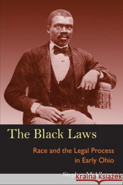 The Black Laws: Race and the Legal Process in Early Ohio Stephen Middleton 9780821416235 Ohio University Press